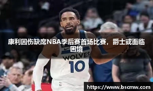 康利因伤缺席NBA季后赛首场比赛，爵士或面临困境
