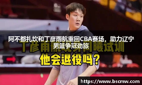 阿不都扎坎和丁彦雨航重回CBA赛场，助力辽宁男篮争冠劲旅
