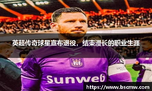 英超传奇球星宣布退役，结束漫长的职业生涯