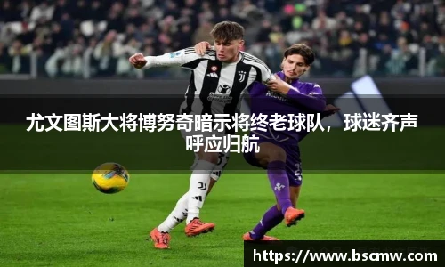 尤文图斯大将博努奇暗示将终老球队，球迷齐声呼应归航