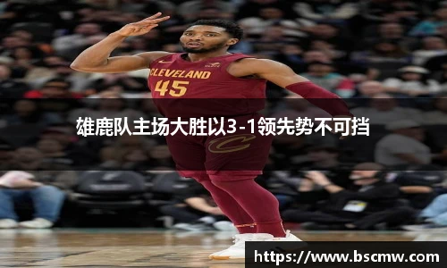 雄鹿队主场大胜以3-1领先势不可挡