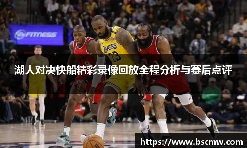 湖人对决快船精彩录像回放全程分析与赛后点评