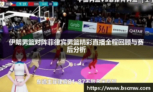 伊朗男篮对阵菲律宾男篮精彩直播全程回顾与赛后分析
