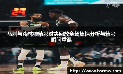 马刺与森林狼精彩对决回放全场集锦分析与精彩瞬间重温