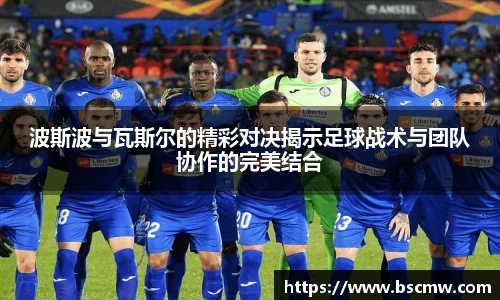 波斯波与瓦斯尔的精彩对决揭示足球战术与团队协作的完美结合