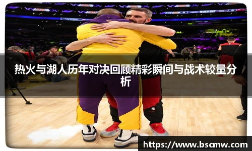 热火与湖人历年对决回顾精彩瞬间与战术较量分析