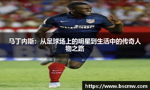 马丁内斯：从足球场上的明星到生活中的传奇人物之路