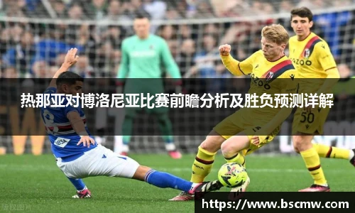 热那亚对博洛尼亚比赛前瞻分析及胜负预测详解