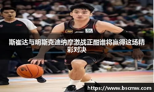 斯崔达与明斯克迪纳摩激战正酣谁将赢得这场精彩对决