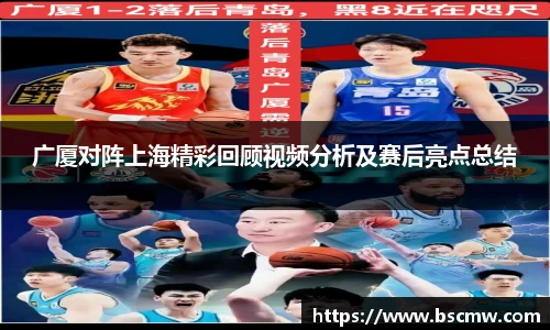广厦对阵上海精彩回顾视频分析及赛后亮点总结