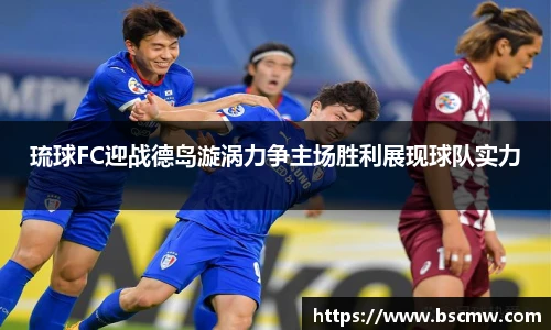琉球FC迎战德岛漩涡力争主场胜利展现球队实力