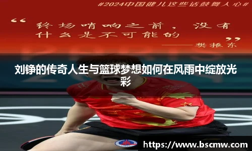 刘铮的传奇人生与篮球梦想如何在风雨中绽放光彩