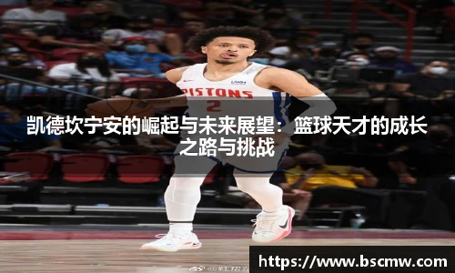 凯德坎宁安的崛起与未来展望：篮球天才的成长之路与挑战