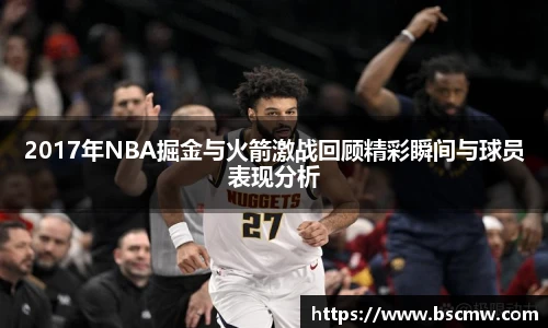 2017年NBA掘金与火箭激战回顾精彩瞬间与球员表现分析