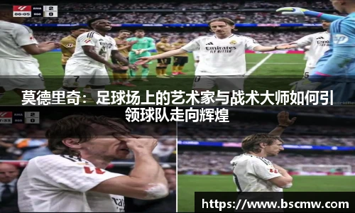 莫德里奇：足球场上的艺术家与战术大师如何引领球队走向辉煌