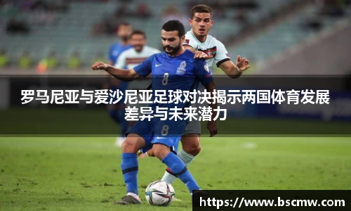 罗马尼亚与爱沙尼亚足球对决揭示两国体育发展差异与未来潜力